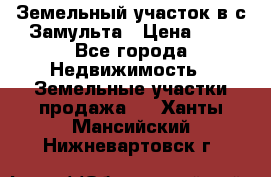 Земельный участок в с.Замульта › Цена ­ 1 - Все города Недвижимость » Земельные участки продажа   . Ханты-Мансийский,Нижневартовск г.